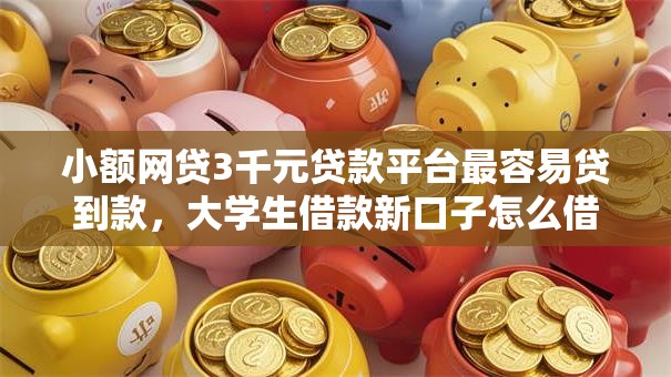 小额网贷3千元贷款平台最容易贷到款,大学生借款新口子怎么借的7个平台介绍 小额网贷3千元贷款平台最容易贷到款,大学生借款新口子怎么借的7个平台介绍