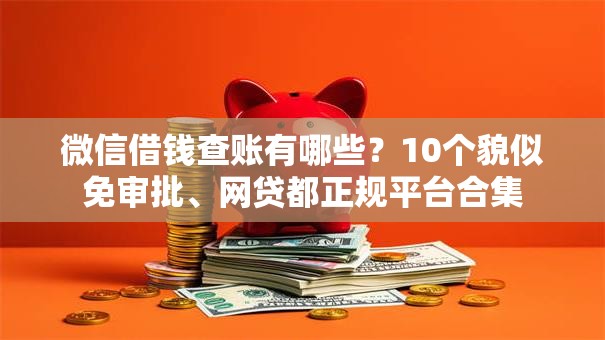 微信借钱查账有哪些?10个貌似免审批、网贷都正规平台合集 微信借钱查账有哪些?10个貌似免审批、网贷都正规平台合集
