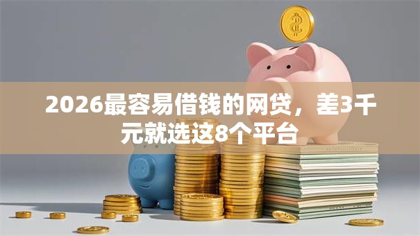 2026最容易借钱的网贷,差3千元就选这8个平台 2026最容易借钱的网贷,差3千元就选这8个平台