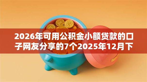 2026年可用公积金小额贷款的口子网友分享的7个2025年12月下款口子我觉得不错! 2026年可用公积金小额贷款的口子网友分享的7个2025年12月下款口子我觉得不错!