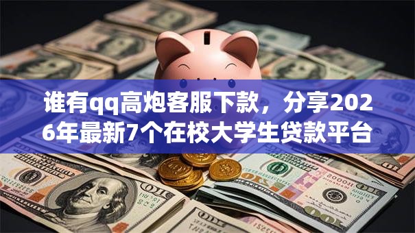 谁有qq高炮客服下款,分享2026年最新7个在校大学生贷款平台 谁有qq高炮客服下款,分享2026年最新7个在校大学生贷款平台