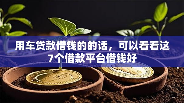 用车贷款借钱的的话，可以看看这7个借款平台借钱好