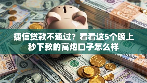 捷信贷款不通过?看看这5个晚上秒下款的高炮口子怎么样 捷信贷款不通过?看看这5个晚上秒下款的高炮口子怎么样