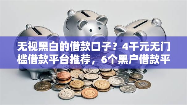 无视黑白的借款口子?4千元无门槛借款平台推荐,6个黑户借款平台盘点 无视黑白的借款口子?4千元无门槛借款平台推荐,6个黑户借款平台盘点