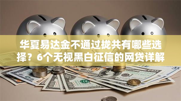 华夏易达金不通过拢共有哪些选择?6个无视黑白征信的网贷详解 华夏易达金不通过拢共有哪些选择?6个无视黑白征信的网贷详解
