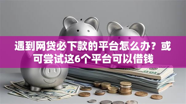 遇到网贷必下款的平台怎么办?或可尝试这6个平台可以借钱 遇到网贷必下款的平台怎么办?或可尝试这6个平台可以借钱