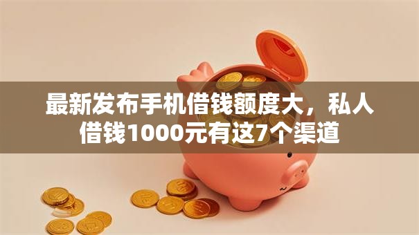 最新发布手机借钱额度大,私人借钱1000元有这7个渠道 最新发布手机借钱额度大,私人借钱1000元有这7个渠道