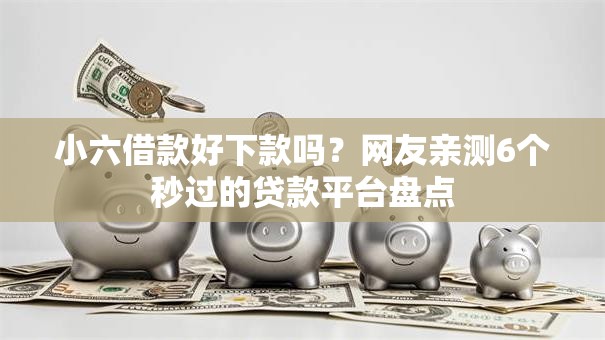 小六借款好下款吗?网友亲测6个秒过的贷款平台盘点 小六借款好下款吗?网友亲测6个秒过的贷款平台盘点