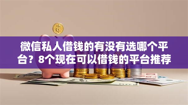 微信私人借钱的有没有选哪个平台？8个现在可以借钱的平台推荐