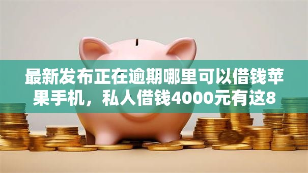 最新发布正在逾期哪里可以借钱苹果手机,私人借钱4000元有这8个渠道 最新发布正在逾期哪里可以借钱苹果手机,私人借钱4000元有这8个渠道