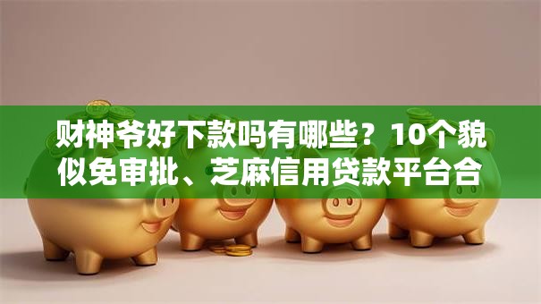 财神爷好下款吗有哪些?10个貌似免审批、芝麻信用贷款平台合集 财神爷好下款吗有哪些?10个貌似免审批、芝麻信用贷款平台合集
