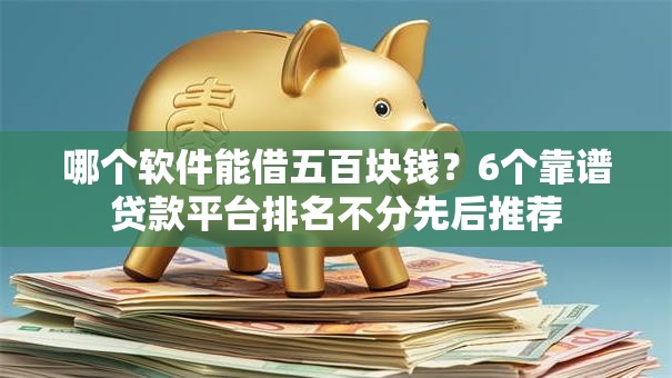 哪个软件能借五百块钱?6个靠谱贷款平台排名不分先后推荐 哪个软件能借五百块钱?6个靠谱贷款平台排名不分先后推荐