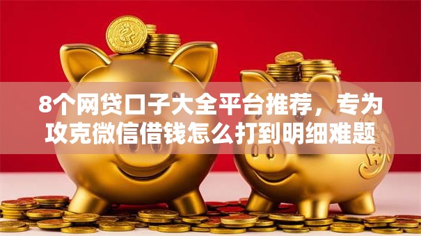 8个网贷口子大全平台推荐,专为攻克微信借钱怎么打到明细难题 8个网贷口子大全平台推荐,专为攻克微信借钱怎么打到明细难题