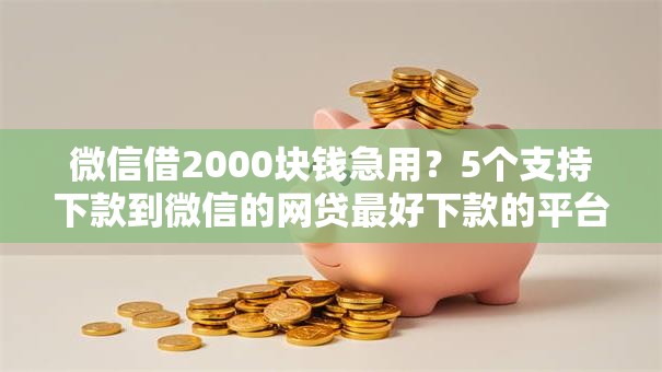 微信借2000块钱急用?5个支持下款到微信的网贷最好下款的平台 微信借2000块钱急用?5个支持下款到微信的网贷最好下款的平台