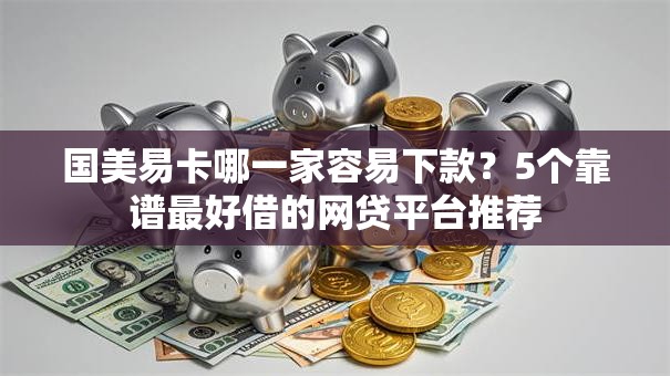 国美易卡哪一家容易下款？5个靠谱最好借的网贷平台推荐