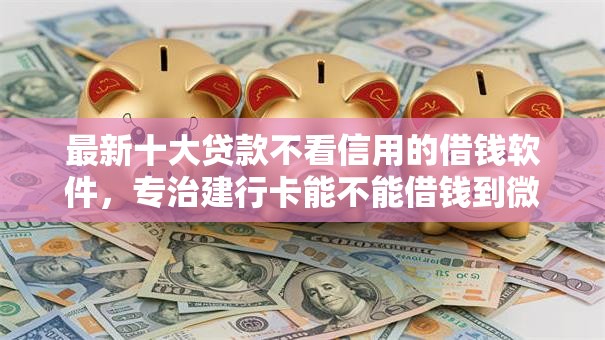 最新十大贷款不看信用的借钱软件，专治建行卡能不能借钱到微信