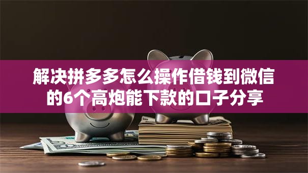 解决拼多多怎么操作借钱到微信的6个高炮能下款的口子分享