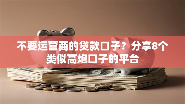 不要运营商的贷款口子?分享8个类似高炮口子的平台 不要运营商的贷款口子?分享8个类似高炮口子的平台