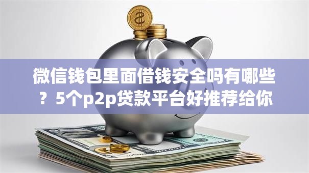 微信钱包里面借钱安全吗有哪些?5个p2p贷款平台好推荐给你 微信钱包里面借钱安全吗有哪些?5个p2p贷款平台好推荐给你