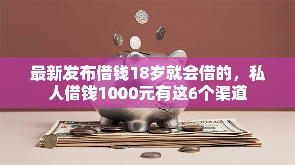 最新发布借钱18岁就会借的,私人借钱1000元有这6个渠道 最新发布借钱18岁就会借的,私人借钱1000元有这6个渠道