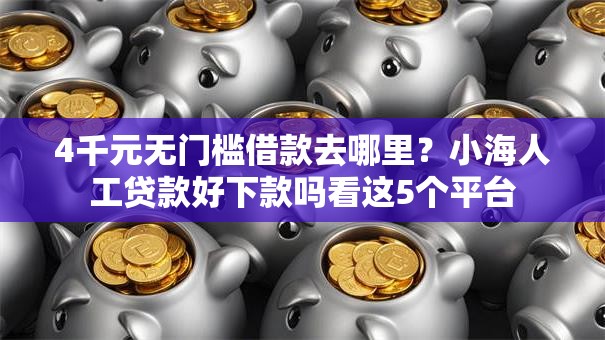 4千元无门槛借款去哪里?小海人工贷款好下款吗看这5个平台 4千元无门槛借款去哪里?小海人工贷款好下款吗看这5个平台
