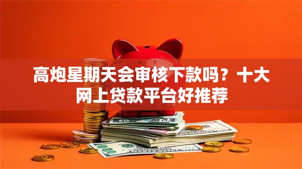 高炮星期天会审核下款吗?十大网上贷款平台好推荐 高炮星期天会审核下款吗?十大网上贷款平台好推荐