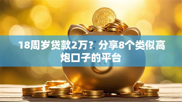 18周岁贷款2万?分享8个类似高炮口子的平台 18周岁贷款2万?分享8个类似高炮口子的平台