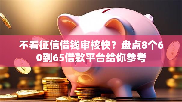 不看征信借钱审核快?盘点8个60到65借款平台给你参考 不看征信借钱审核快?盘点8个60到65借款平台给你参考