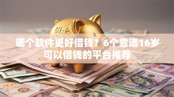 哪个软件更好借钱?6个靠谱16岁可以借钱的平台推荐 哪个软件更好借钱?6个靠谱16岁可以借钱的平台推荐