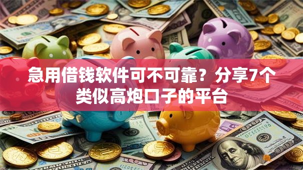 急用借钱软件可不可靠?分享7个类似高炮口子的平台 急用借钱软件可不可靠?分享7个类似高炮口子的平台