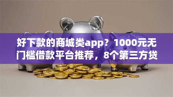 好下款的商城类app?1000元无门槛借款平台推荐,8个第三方贷款平台盘点 好下款的商城类app?1000元无门槛借款平台推荐,8个第三方贷款平台盘点