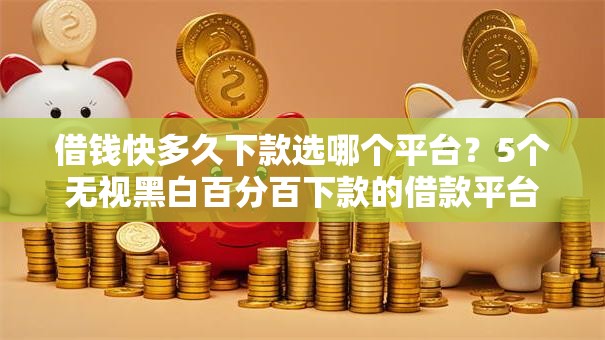 借钱快多久下款选哪个平台?5个无视黑白百分百下款的借款平台推荐 借钱快多久下款选哪个平台?5个无视黑白百分百下款的借款平台推荐
