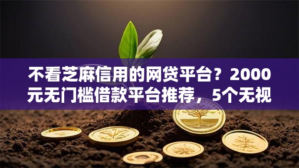 不看芝麻信用的网贷平台?2000元无门槛借款平台推荐,5个无视黑花半夜下款的网贷口子盘点 不看芝麻信用的网贷平台?2000元无门槛借款平台推荐,5个无视黑花半夜下款的网贷口子盘点