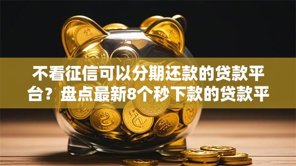 不看征信可以分期还款的贷款平台?盘点最新8个秒下款的贷款平台 不看征信可以分期还款的贷款平台?盘点最新8个秒下款的贷款平台