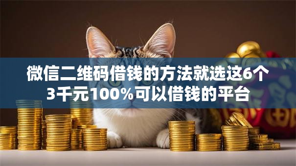 微信二维码借钱的方法就选这6个3千元100%可以借钱的平台