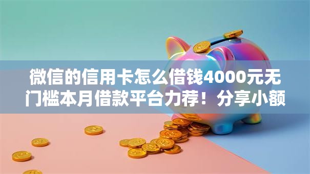 微信的信用卡怎么借钱4000元无门槛本月借款平台力荐！分享小额网贷口子4000元无门槛借款