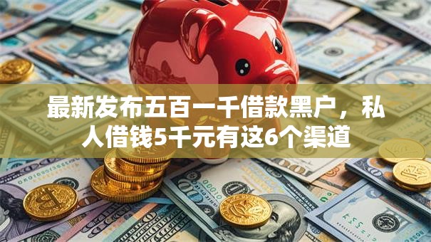 最新发布五百一千借款黑户，私人借钱5千元有这6个渠道