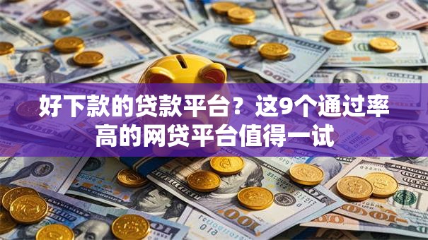 好下款的贷款平台？这9个通过率高的网贷平台值得一试