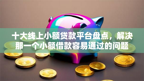 十大线上小额贷款平台盘点,解决那一个小额借款容易通过的问题 十大线上小额贷款平台盘点,解决那一个小额借款容易通过的问题