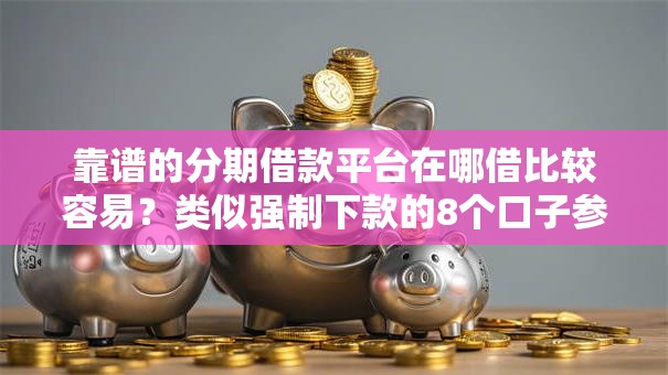 靠谱的分期借款平台在哪借比较容易?类似强制下款的8个口子参考 靠谱的分期借款平台在哪借比较容易?类似强制下款的8个口子参考