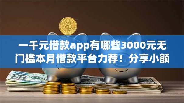 一千元借款app有哪些3000元无门槛本月借款平台力荐!分享小额网贷口子3000元无门槛借款 一千元借款app有哪些3000元无门槛本月借款平台力荐!分享小额网贷口子3000元无门槛借款