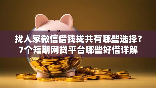 找人家微信借钱拢共有哪些选择?7个短期网贷平台哪些好借详解 找人家微信借钱拢共有哪些选择?7个短期网贷平台哪些好借详解