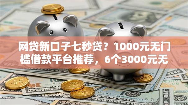 网贷新口子七秒贷？1000元无门槛借款平台推荐，6个3000元无视一切必下款的口子盘点