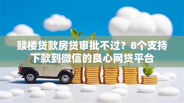 赎楼贷款房贷审批不过?8个支持下款到微信的良心网贷平台 赎楼贷款房贷审批不过?8个支持下款到微信的良心网贷平台