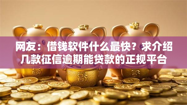 网友:借钱软件什么最快?求介绍几款征信逾期能贷款的正规平台 网友:借钱软件什么最快?求介绍几款征信逾期能贷款的正规平台