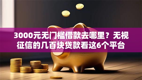 3000元无门槛借款去哪里?无视征信的几百块贷款看这6个平台 3000元无门槛借款去哪里?无视征信的几百块贷款看这6个平台
