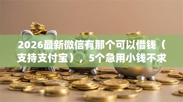 2026最新微信有那个可以借钱(支持支付宝),5个急用小钱不求征信流水轻松贷的app无私分享 2026最新微信有那个可以借钱(支持支付宝),5个急用小钱不求征信流水轻松贷的app无私分享