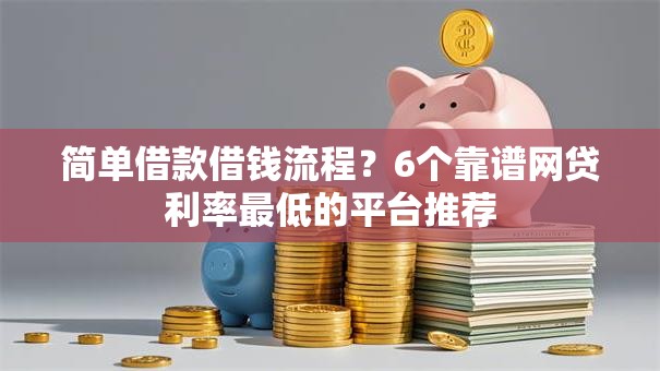 简单借款借钱流程?6个靠谱网贷利率最低的平台推荐 简单借款借钱流程?6个靠谱网贷利率最低的平台推荐