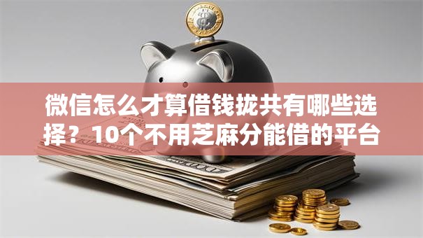 微信怎么才算借钱拢共有哪些选择?10个不用芝麻分能借的平台详解 微信怎么才算借钱拢共有哪些选择?10个不用芝麻分能借的平台详解