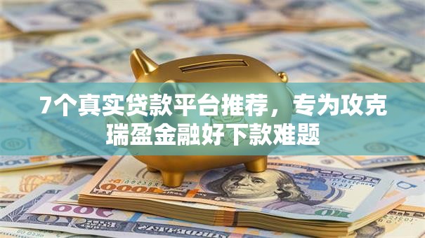 7个真实贷款平台推荐，专为攻克瑞盈金融好下款难题